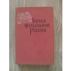 Города феодальной России. Сборник статей памяти Н.В. Устюгова. М. Наука. 1966г. 564с.Тир.2300.