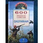 600 практических советов охотникам // Серия: Мои увлечения