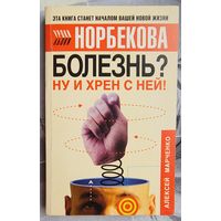 Болезнь? Ну и хрен с ней! Оздоровительный курс. Алексей Марченко. Серия: Уроки Норбекова