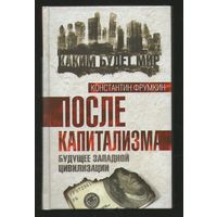 К.Фрумкин.ПОСЛЕ КАПИТАЛИЗМА.Будущее западной цивилизации.