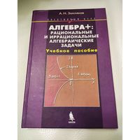 Земляков А.Н. Алгебра+: рациональные и иррациональные алгебраические задачи