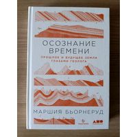 Осознание времени. Прошлое и будущее Земли глазами геолога. Бьорнеруд Маршия | Твердый переплет, белая бумага, 288 стр., 2021 год, сост. как новое, непрочитанная, покупалась в подарок