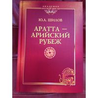 Шилов Ю.  Аратта – Арийский Рубеж. /Завещание академика/.