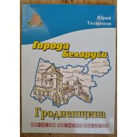 Юрий Татаринов. Гродненщина. Города Беларуси в некоторых интересных исторических сведениях. (Беларусь историческая).