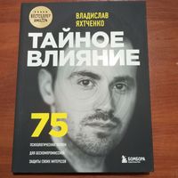 Владислав Яхтченко - Тайное влияние. 75 психологических уловок для бескомпромиссной защиты своих интересов