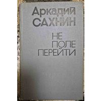 Аркадий Сахнин  Не поле перейти. - Москва, "Известия", 1978. - 752 с.