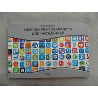 Адукацыйныя тэхналогіі для настаўнікаў. І. М. Варакса. Мінск. Колоград. 2018 г. Тыраж 100 экз.