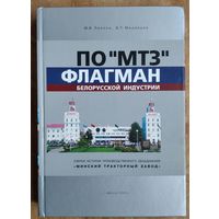 Леонов М.В.  Медведев В.Т.  ПО "МТЗ" - флагман белорусской индустрии: очерки истории производственного объединения "Минский тракторный завод".