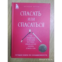 Спасать или спасаться? Как избавиться от желания постоянно опекать других и начать думать о себе / Мелоди Битти.