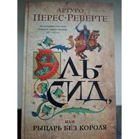Артуро Перес-Реверте "Эль-Сид или рыцарь без короля".