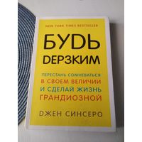 БУДЬ ДЕРЗКИМ. Перестань сомневаться в своём величии и сделай жизнь грандиозной. /48