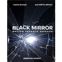 Книга Black Mirror - Внутри чёрного зеркала - Чарли Брукер, Аннабель Джонс. Создание и идеи нашумевшего сериала (Кино Сериал, Киноискусство, Культура, Фантастика)