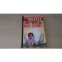 Миллер - Лечись во сне - Толкование снов, Контроль сновидений, Исцеление во сне, Психосоматические заболевания, Дыхательная практика, Хитрости подсознания, Позвоночник и здоровье, Массаж, Диета и др.