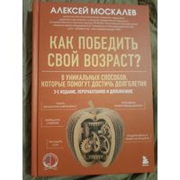 Алексей Москалев Как победить свой возраст78 уникальных способов, которые помогут достичь долголетия 3-е издание, переработанное и дополненное