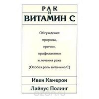 Лайнус Полинг, Ивен Камерон. Рак и витамин С. Обсуждение природы, причин, профилактики и лечения рака (Особая роль витамина С)