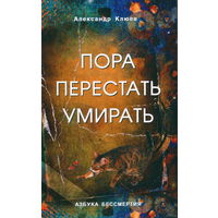 Клюев А. "Пора перестать умирать" /Серия: Азбука Бессмертия. Книга в авторской редакции  2023г.