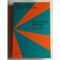 Срничек Ник, Уильямс Алекс. Изобретая будущее: посткапитализм и мир без труда. 2019