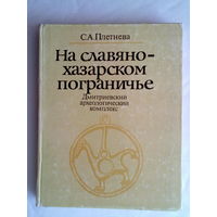 Плетнева С. На славяно-хазарском пограничье. Дмитриевский археологический комплекс. /Монография./ 1989г.