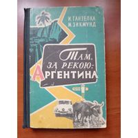 И.Ганзелка,М.Зикмунд. ТАМ, ЗА РЕКОЮ, - АРГЕНТИНА.