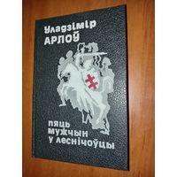 Уладзімір Арлоу. ПЯЦЬ МУЖЧЫН У ЛЕСНІЧОЎЦЫ. Аповесцi. Аповеданнi. Эсэ.//З вякоу мiнулых.