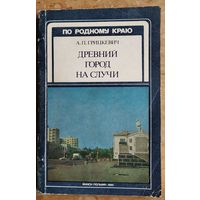 А. П. Грицкевич. Древний город на Случи. Серыя: По родному краю.