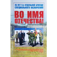 ВО ИМЯ ОТЕЧЕСТВА. 45 ЛЕТ 5-Й ОТДЕЛЬНОЙ БРИГАДЕ ОСОБОГО НАЗНАЧЕНИЯ. 2008 год. БОГ НЕ В СИЛЕ, А В ПРАВДЕ.  С дарственной надписью составителя книги Натальи Голубенко.