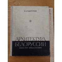 АРХИТЕКТУРА БЕЛОРУССИИ КОНЦА 18 -- НАЧАЛА 19 ВЕКА ЧАНТУРИЯ В.А. 1962 г.